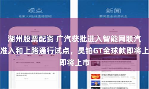 湖州股票配资 广汽获批进入智能网联汽车准入和上路通行试点，昊铂GT全球款即将上市