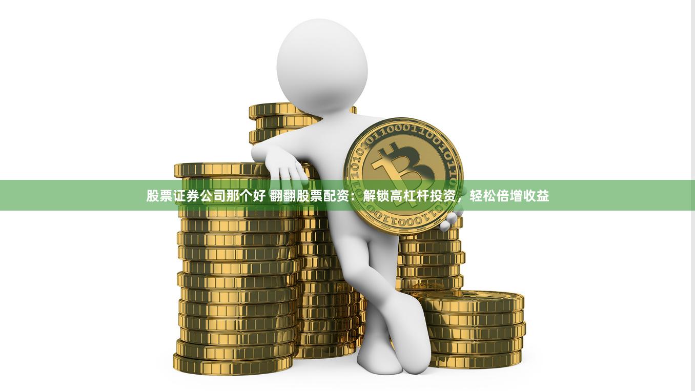 股票证券公司那个好 翻翻股票配资：解锁高杠杆投资，轻松倍增收益