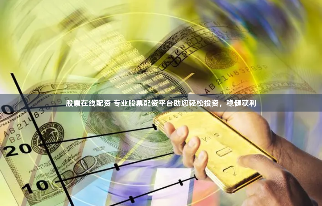 股票在线配资 专业股票配资平台助您轻松投资，稳健获利