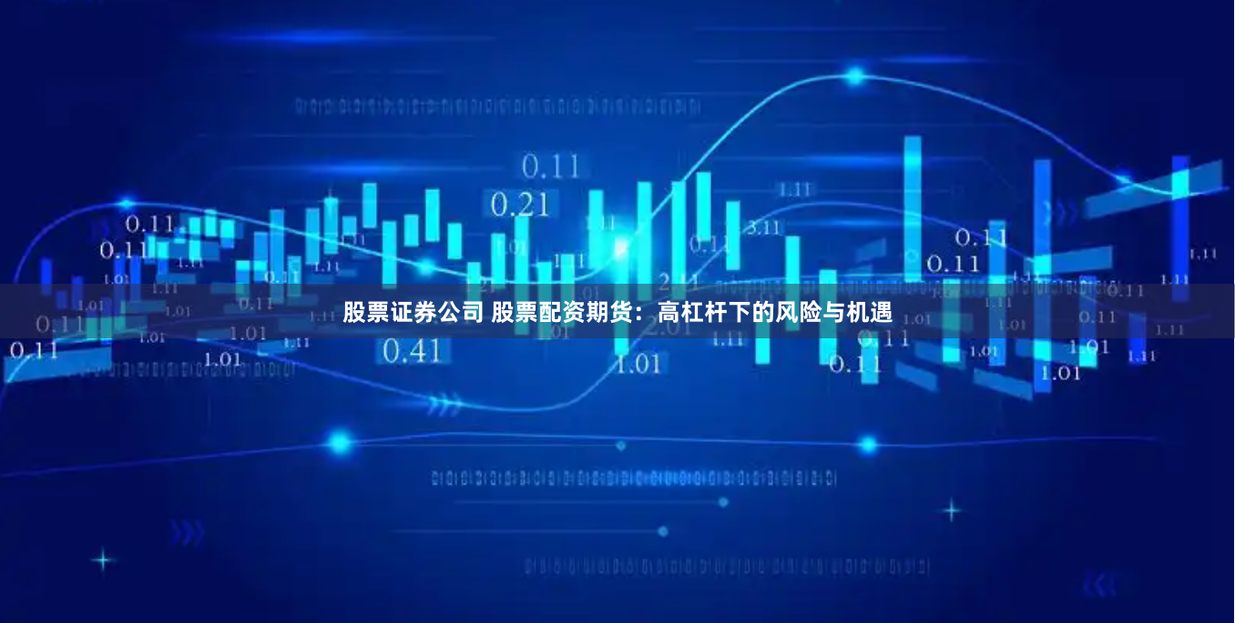 股票证券公司 股票配资期货：高杠杆下的风险与机遇