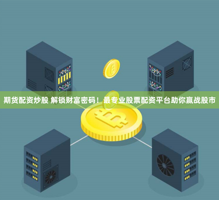 期货配资炒股 解锁财富密码！最专业股票配资平台助你赢战股市
