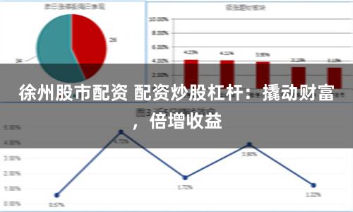 徐州股市配资 配资炒股杠杆：撬动财富，倍增收益