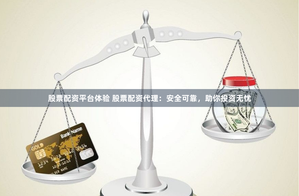 股票配资平台体验 股票配资代理：安全可靠，助你投资无忧