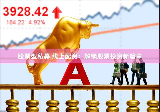 股票型私募 线上配资：解锁股票投资新篇章
