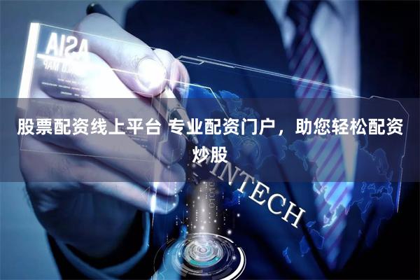 股票配资线上平台 专业配资门户，助您轻松配资炒股