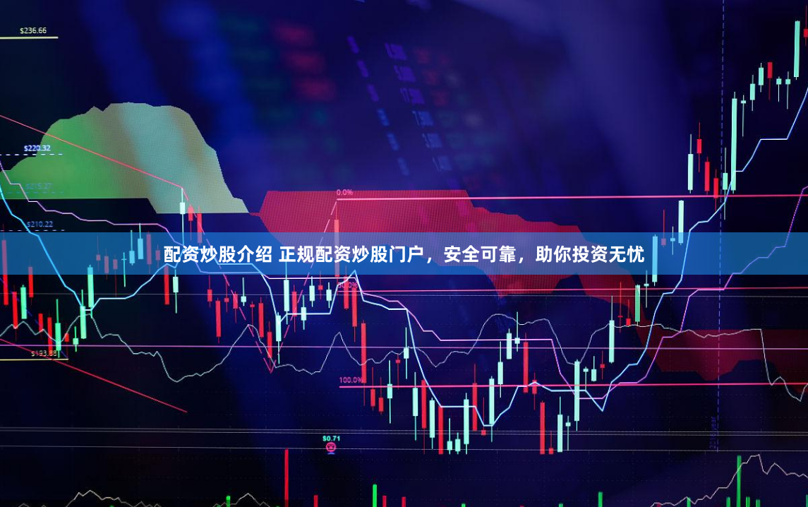 配资炒股介绍 正规配资炒股门户，安全可靠，助你投资无忧