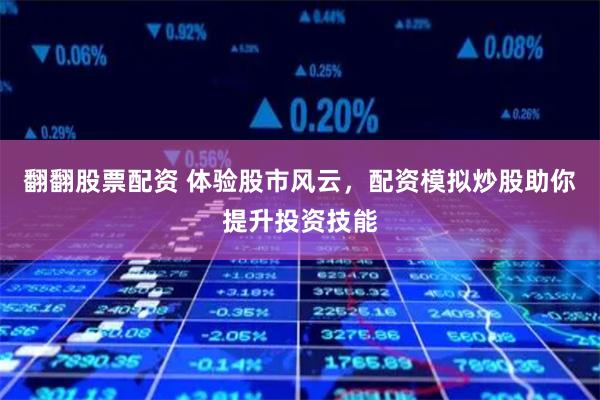 翻翻股票配资 体验股市风云，配资模拟炒股助你提升投资技能