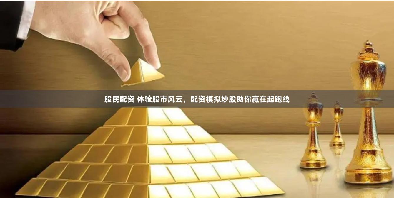 股民配资 体验股市风云，配资模拟炒股助你赢在起跑线