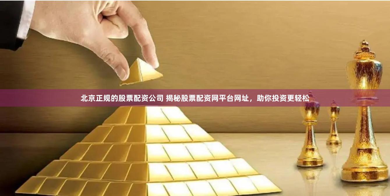 北京正规的股票配资公司 揭秘股票配资网平台网址，助你投资更轻松