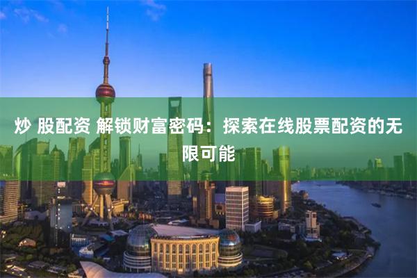 炒 股配资 解锁财富密码：探索在线股票配资的无限可能