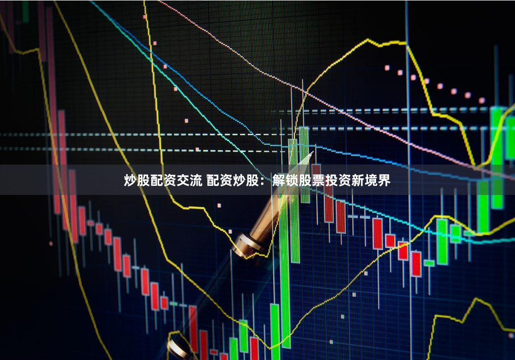 炒股配资交流 配资炒股：解锁股票投资新境界