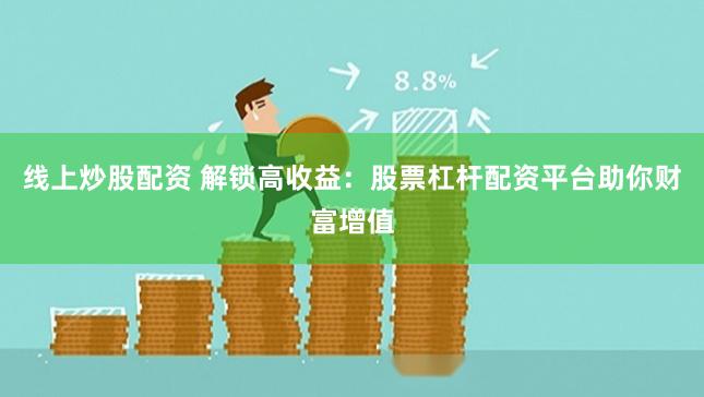 线上炒股配资 解锁高收益：股票杠杆配资平台助你财富增值