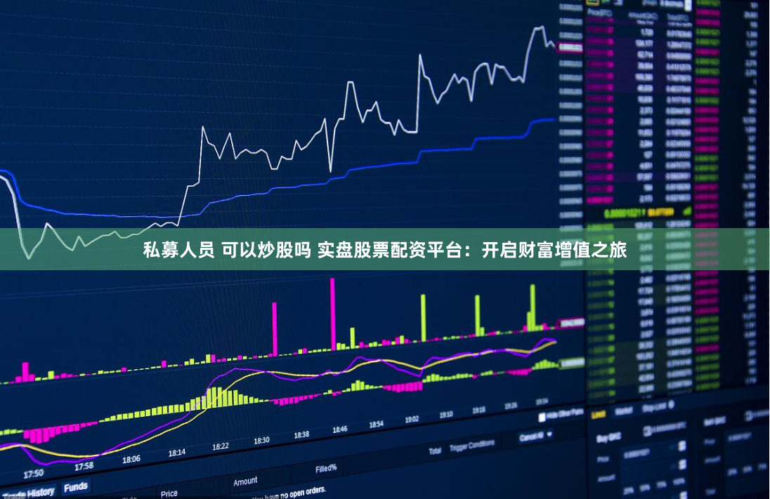 私募人员 可以炒股吗 实盘股票配资平台：开启财富增值之旅
