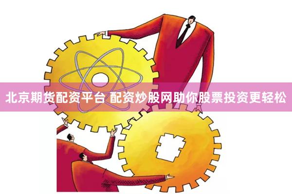 北京期货配资平台 配资炒股网助你股票投资更轻松