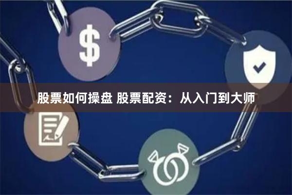 股票如何操盘 股票配资：从入门到大师