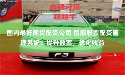 国内最好期货配资公司 智能股票配资管理系统：提升效率，优化收益