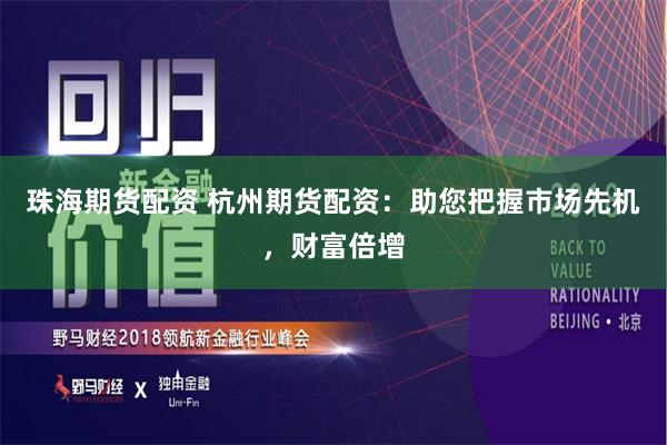 珠海期货配资 杭州期货配资：助您把握市场先机，财富倍增