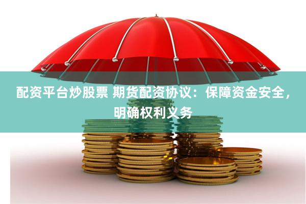 配资平台炒股票 期货配资协议：保障资金安全，明确权利义务