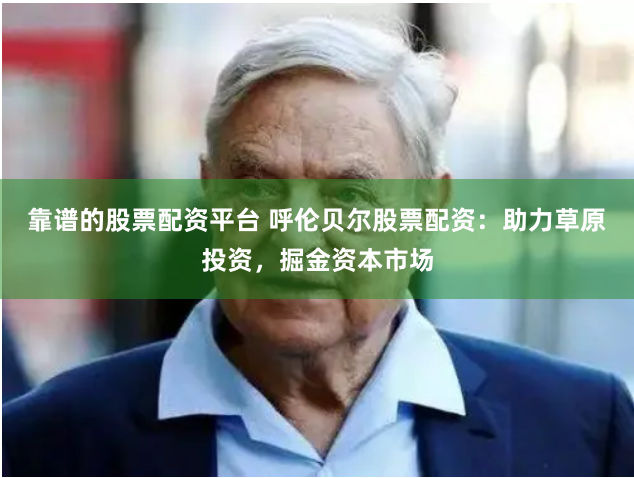 靠谱的股票配资平台 呼伦贝尔股票配资：助力草原投资，掘金资本市场