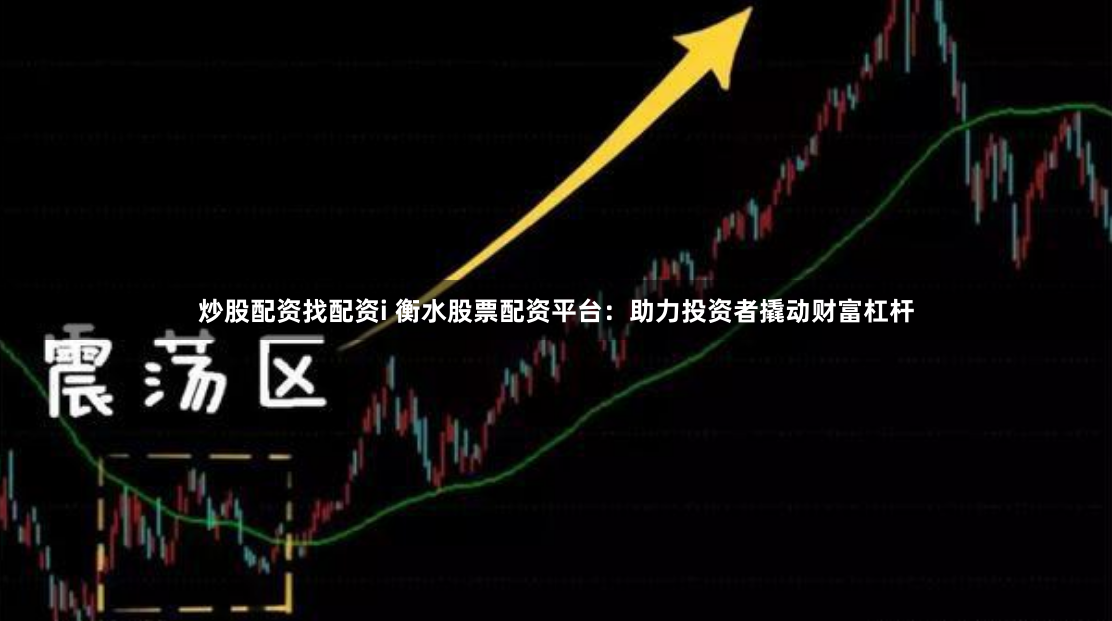 炒股配资找配资i 衡水股票配资平台：助力投资者撬动财富杠杆