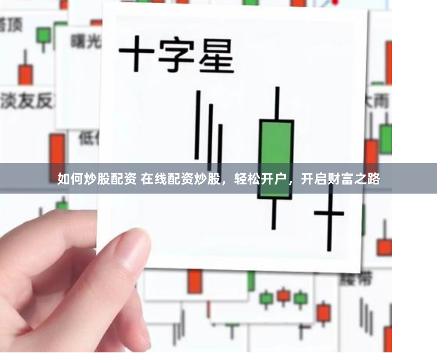 如何炒股配资 在线配资炒股，轻松开户，开启财富之路