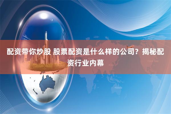 配资带你炒股 股票配资是什么样的公司？揭秘配资行业内幕
