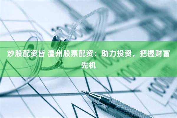炒股配资皆 温州股票配资：助力投资，把握财富先机