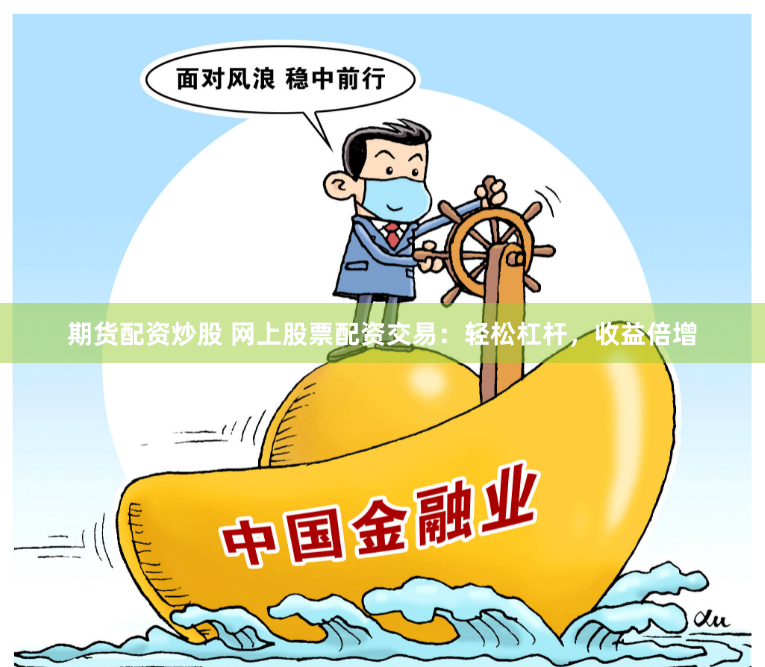 期货配资炒股 网上股票配资交易：轻松杠杆，收益倍增