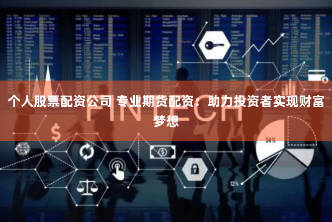 个人股票配资公司 专业期货配资：助力投资者实现财富梦想