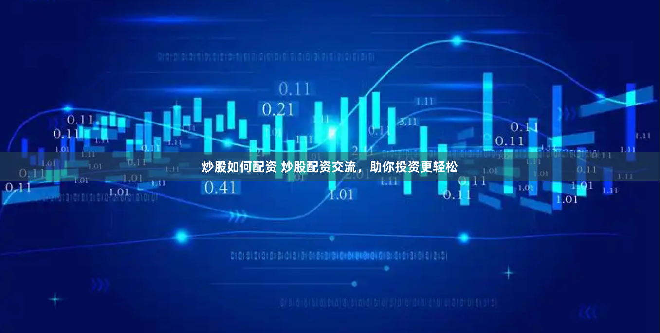 炒股如何配资 炒股配资交流,助你投资更轻松