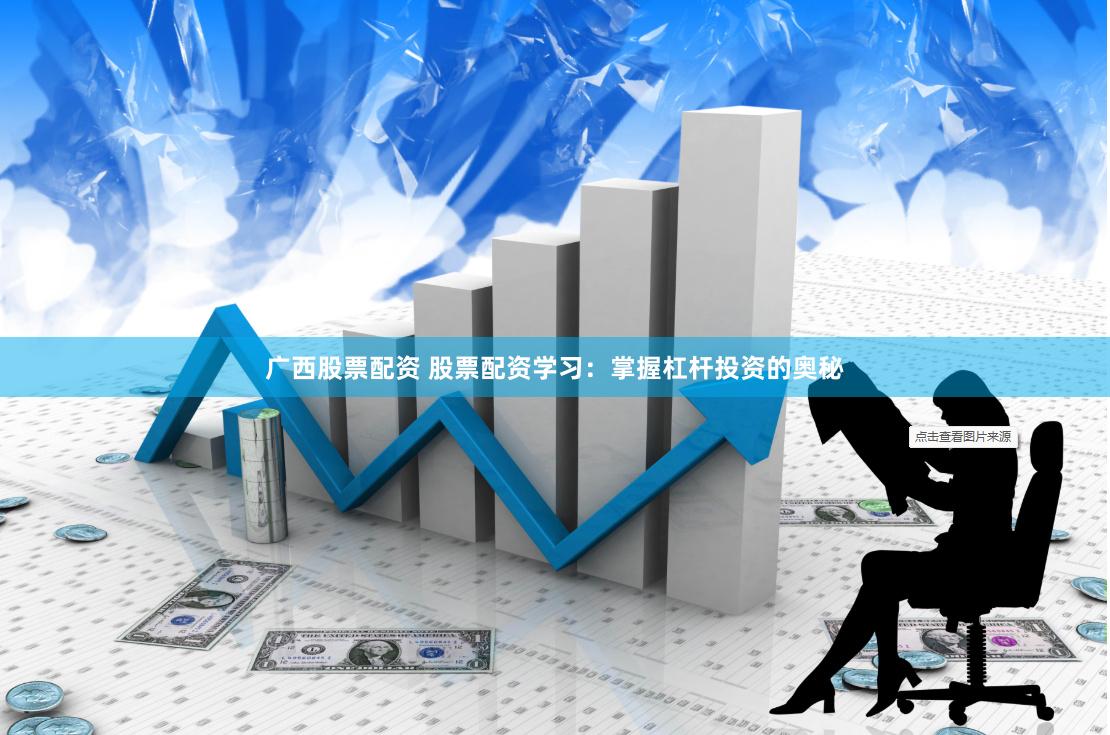 广西股票配资 股票配资学习：掌握杠杆投资的奥秘