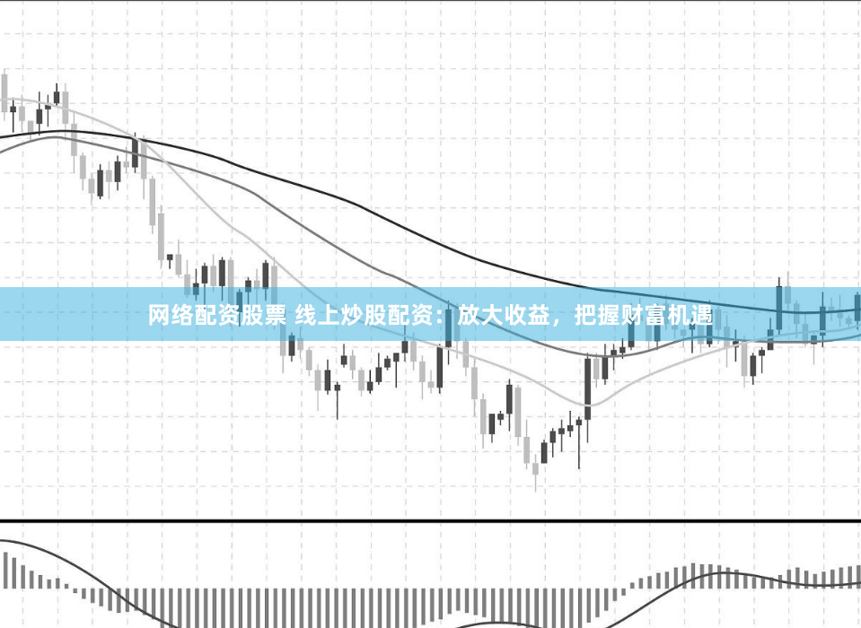 网络配资股票 线上炒股配资：放大收益，把握财富机遇