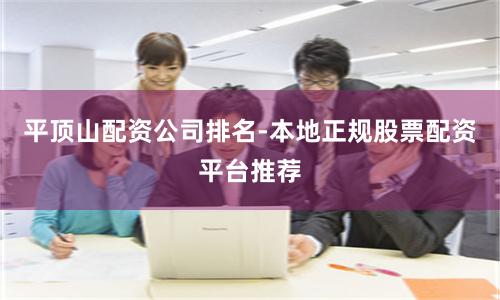 平顶山配资公司排名-本地正规股票配资平台推荐