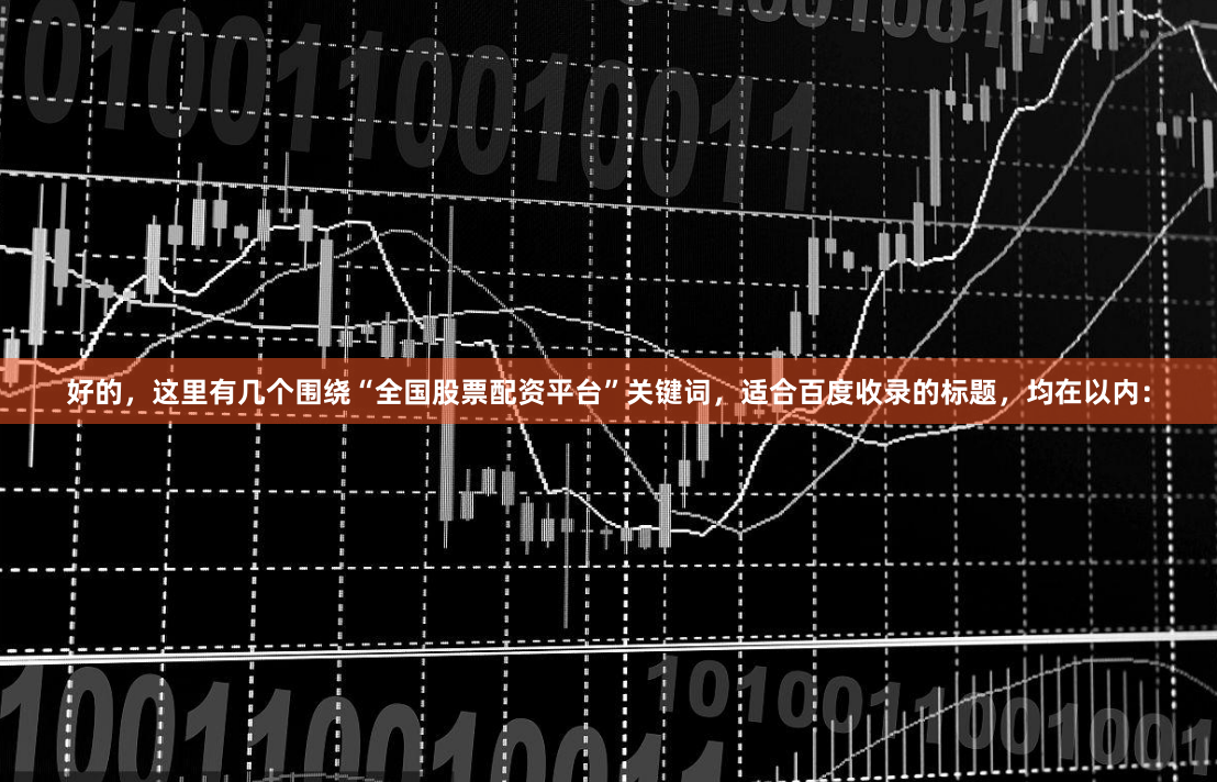 好的，这里有几个围绕“全国股票配资平台”关键词，适合百度收录的标题，均在以内：