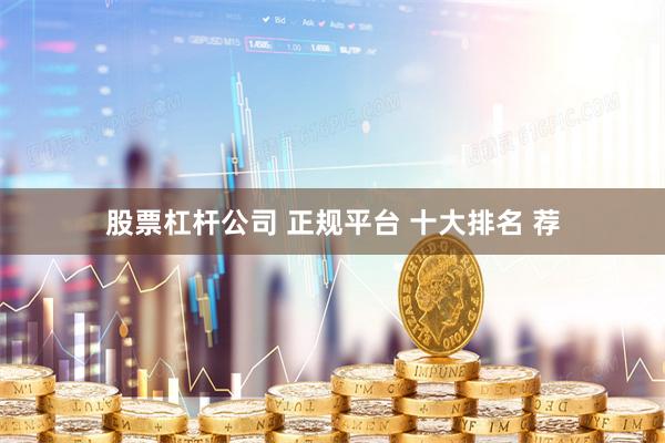 股票杠杆公司 正规平台 十大排名 荐