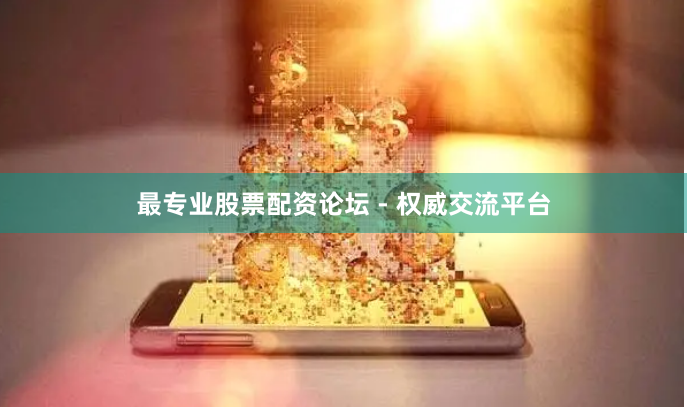 最专业股票配资论坛 - 权威交流平台