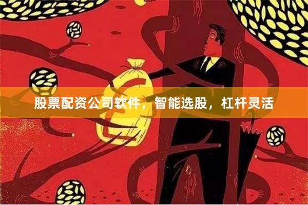 股票配资公司软件，智能选股，杠杆灵活