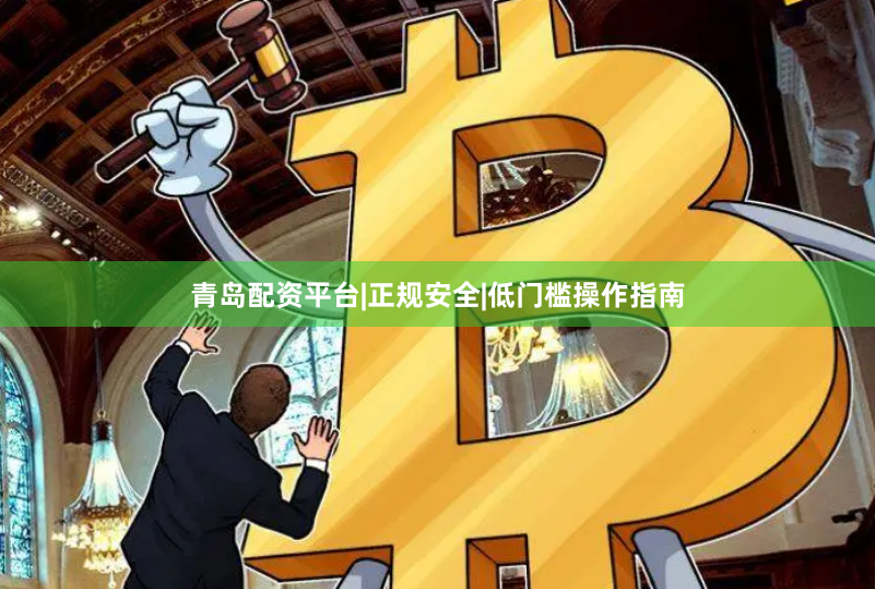 青岛配资平台|正规安全|低门槛操作指南