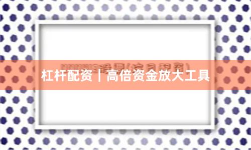 杠杆配资｜高倍资金放大工具