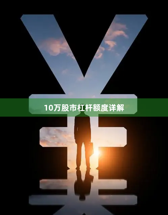 10万股市杠杆额度详解
