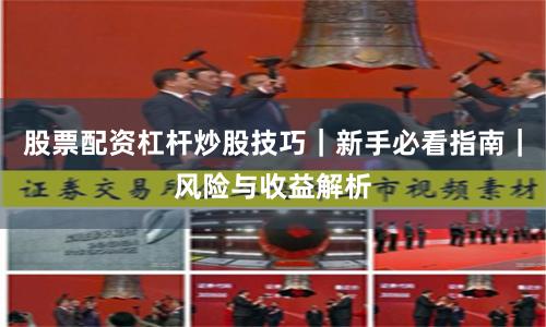 股票配资杠杆炒股技巧｜新手必看指南｜风险与收益解析