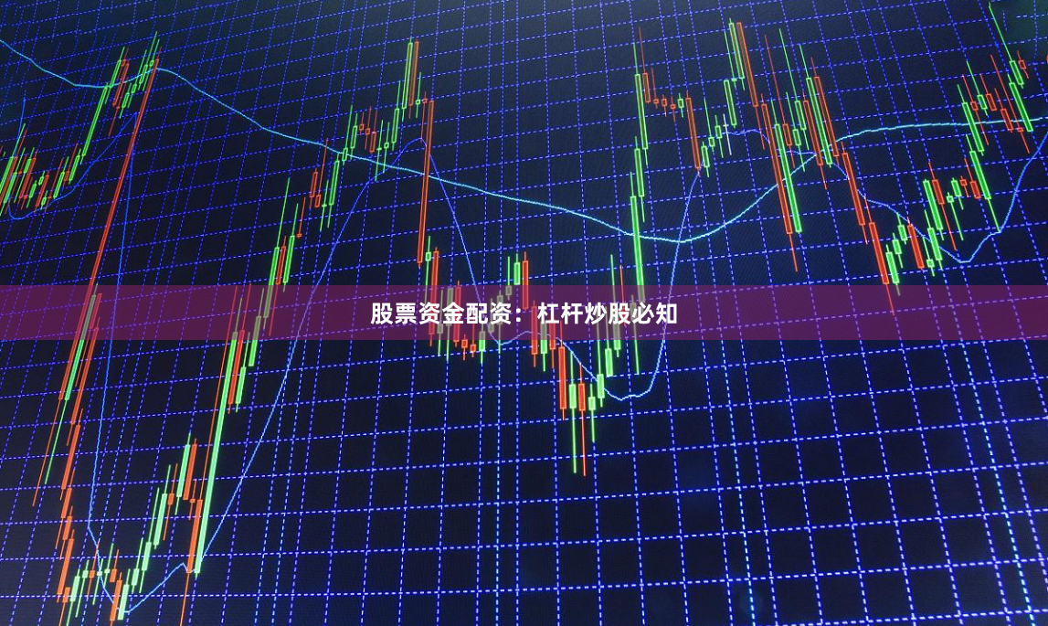 股票资金配资：杠杆炒股必知
