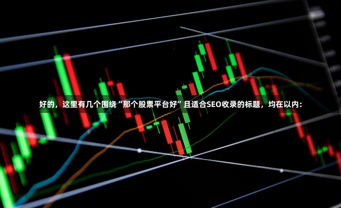 好的，这里有几个围绕“那个股票平台好”且适合SEO收录的标题，均在以内：