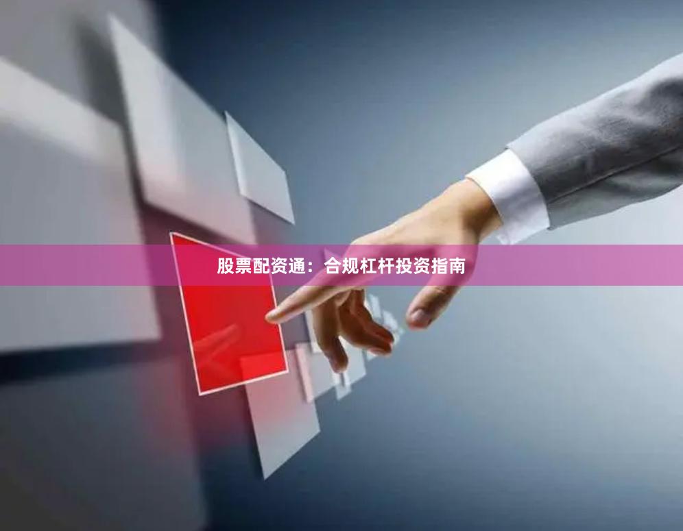 股票配资通：合规杠杆投资指南