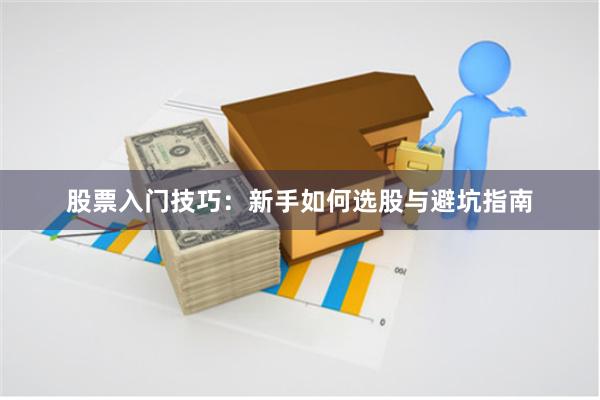 股票入门技巧：新手如何选股与避坑指南