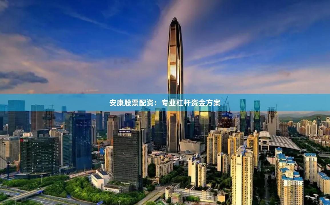 安康股票配资：专业杠杆资金方案