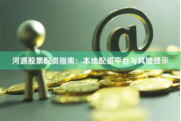 河源股票配资指南：本地配资平台与风险提示