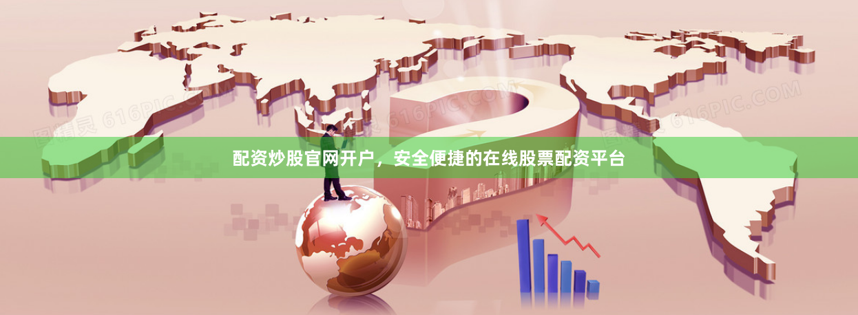 配资炒股官网开户，安全便捷的在线股票配资平台