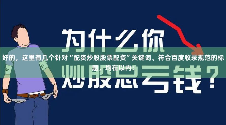 好的，这里有几个针对“配资炒股股票配资”关键词、符合百度收录规范的标题，均在以内：