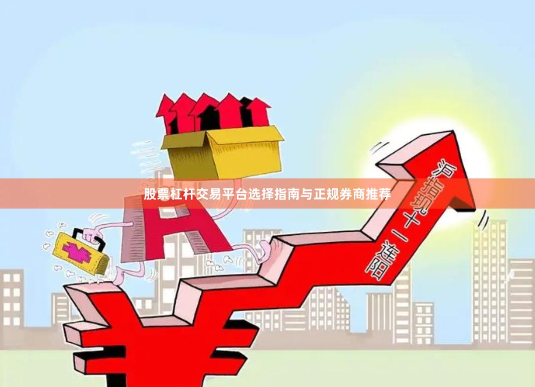 股票杠杆交易平台选择指南与正规券商推荐
